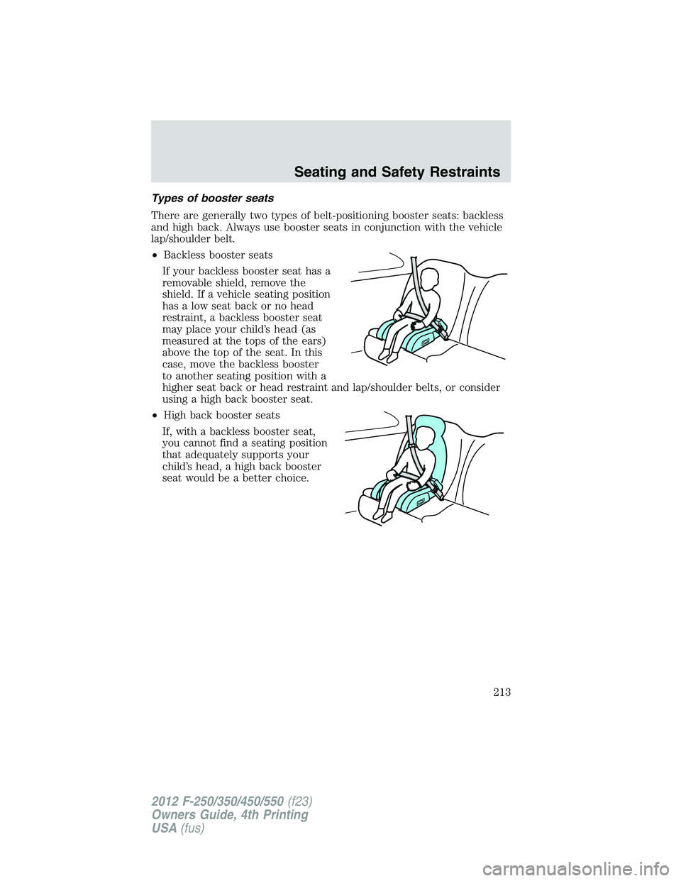 FORD F450 2012 Owners Manual Types of booster seats
There are generally two types of belt-positioning booster seats: backless
and high back. Always use booster seats in conjunction with the vehicle
lap/shoulder belt.
• Backless FORD F450 2012 Owners Manual Types of booster seats
There are generally two types of belt-positioning booster seats: backless
and high back. Always use booster seats in conjunction with the vehicle
lap/shoulder belt.
• Backless