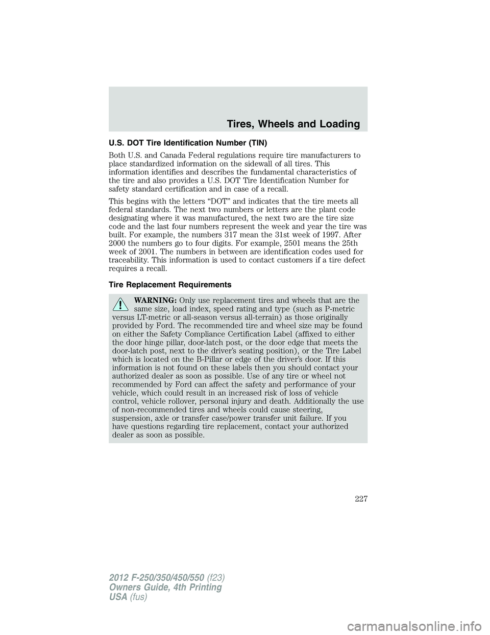 FORD F450 2012 Owners Manual U.S. DOT Tire Identification Number (TIN)
Both U.S. and Canada Federal regulations require tire manufacturers to
place standardized information on the sidewall of all tires. This
information identifie FORD F450 2012 Owners Manual U.S. DOT Tire Identification Number (TIN)
Both U.S. and Canada Federal regulations require tire manufacturers to
place standardized information on the sidewall of all tires. This
information identifie