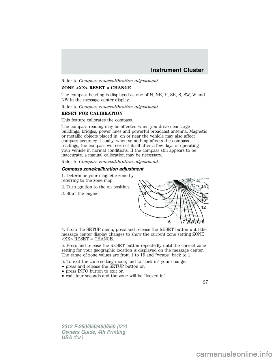 FORD F450 2012 User Guide Refer to Compass zone/calibration adjustment.
ZONE <XX> RESET = CHANGE
The compass heading is displayed as one of N, NE, E, SE, S, SW, W and
NW in the message center display.
Refer to Compass zone/cal