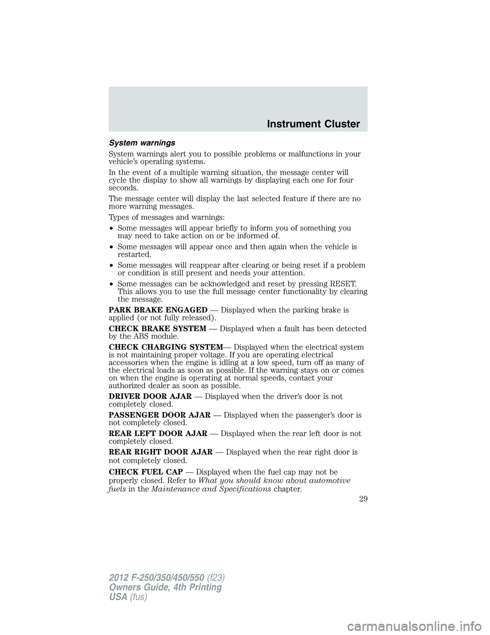 FORD F450 2012 User Guide System warnings
System warnings alert you to possible problems or malfunctions in your
vehicle’s operating systems.
In the event of a multiple warning situation, the message center will
cycle the di