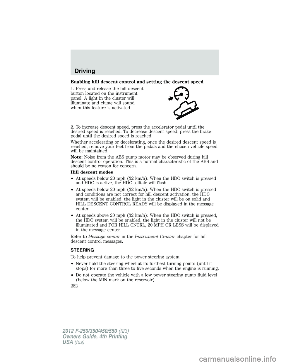 FORD F450 2012 Repair Manual Enabling hill descent control and setting the descent speed
1. Press and release the hill descent
button located on the instrument
panel. A light in the cluster will
illuminate and chime will sound
wh