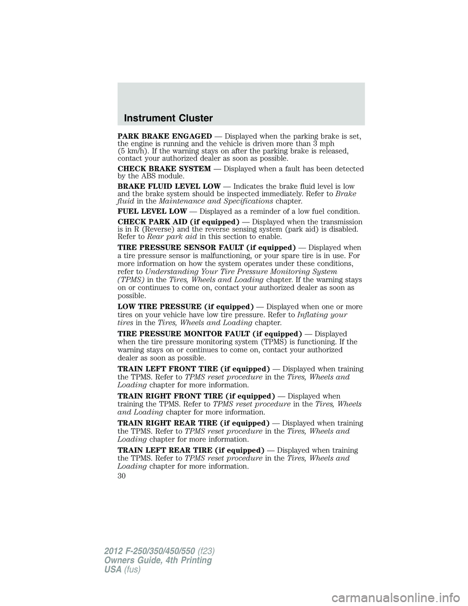 FORD F450 2012  Owners Manual PARK BRAKE ENGAGED — Displayed when the parking brake is set,
the engine is running and the vehicle is driven more than 3 mph
(5 km/h). If the warning stays on after the parking brake is released,
c