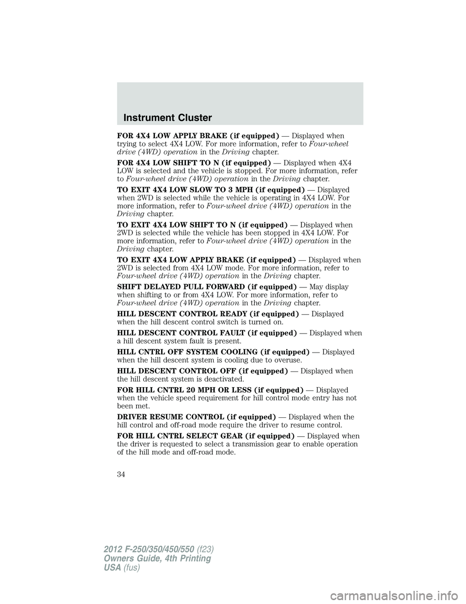 FORD F450 2012 User Guide FOR 4X4 LOW APPLY BRAKE (if equipped) — Displayed when
trying to select 4X4 LOW. For more information, refer to Four-wheel
drive (4WD) operation in the Driving chapter.
FOR 4X4 LOW SHIFT TO N (if eq