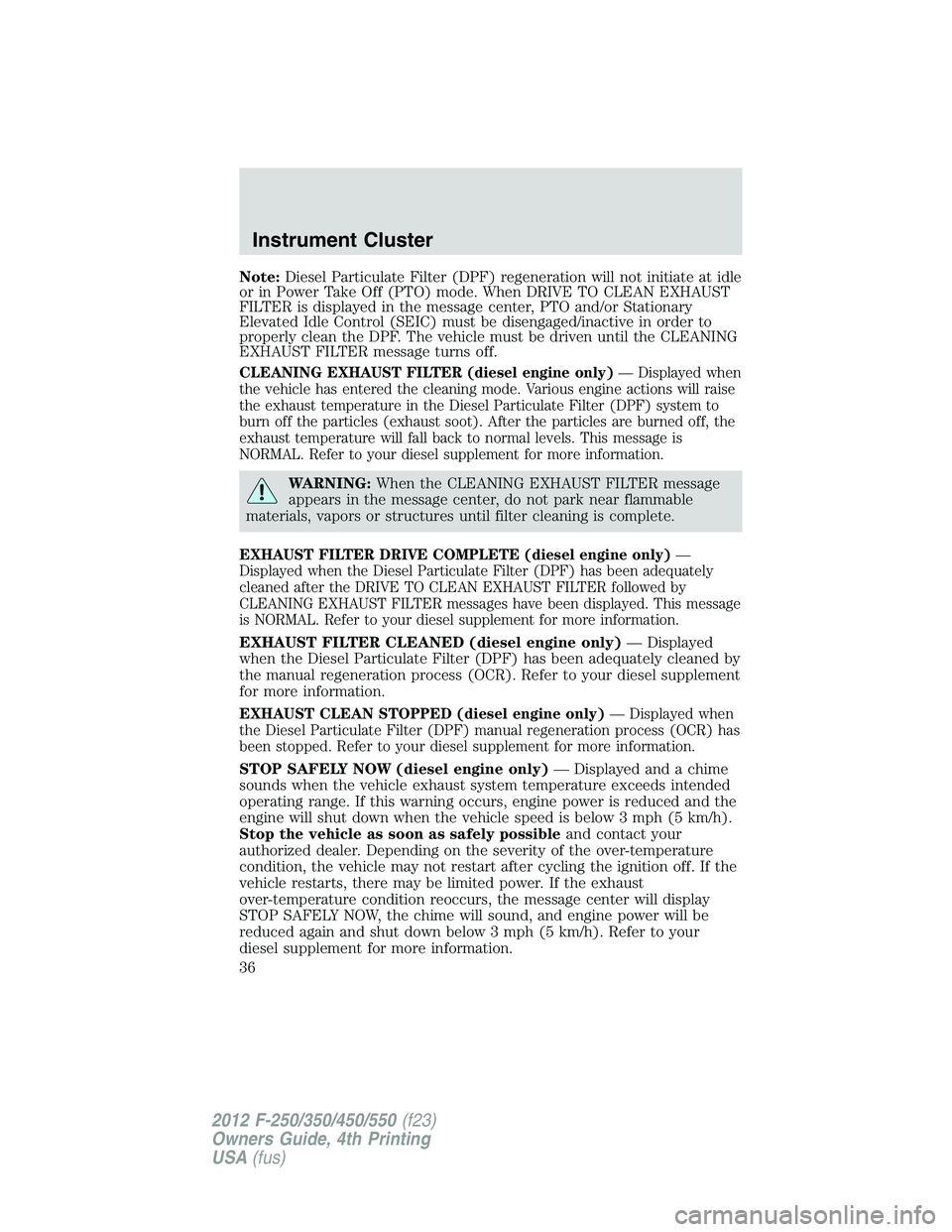 FORD F450 2012 User Guide Note: Diesel Particulate Filter (DPF) regeneration will not initiate at idle
or in Power Take Off (PTO) mode. When DRIVE TO CLEAN EXHAUST
FILTER is displayed in the message center, PTO and/or Stationa