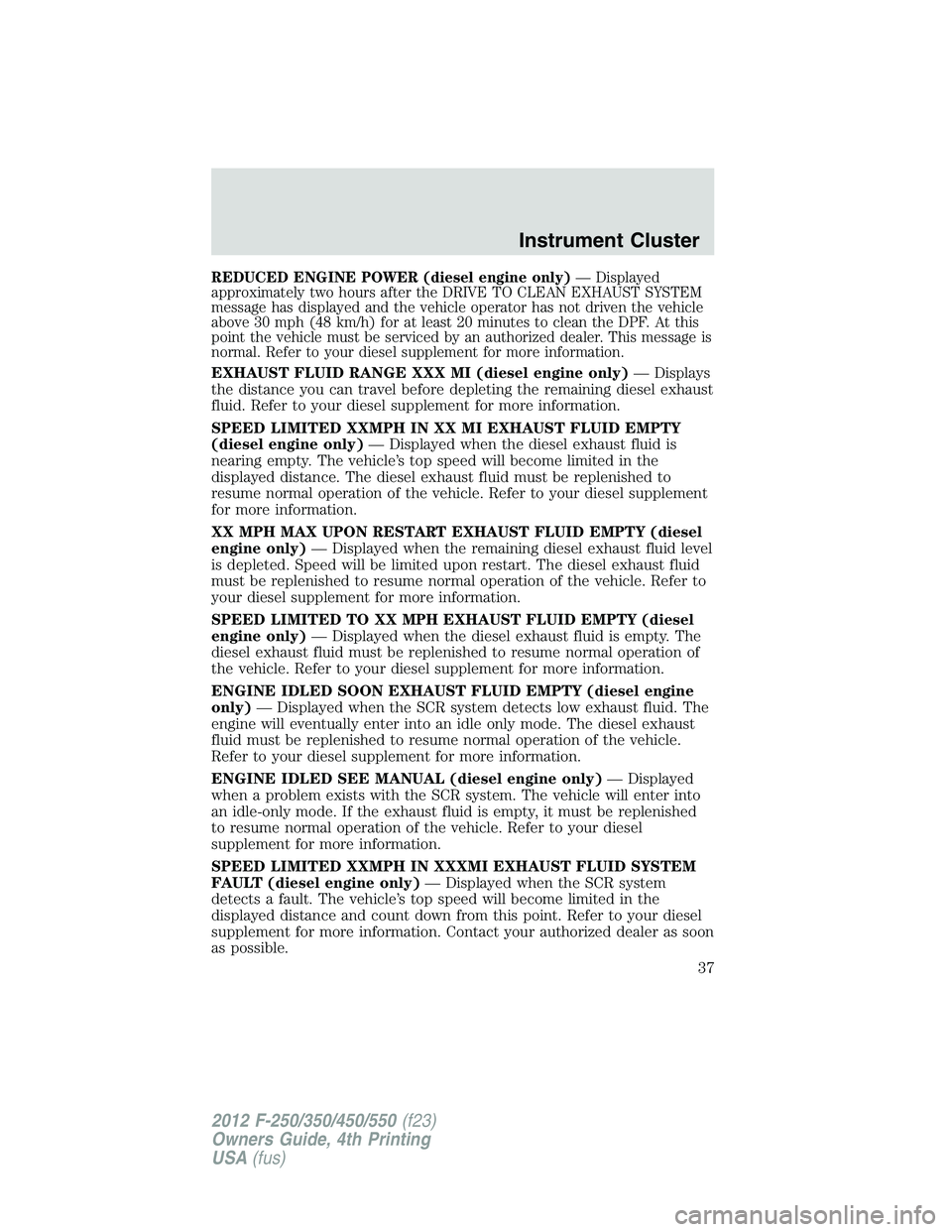 FORD F450 2012 Owners Manual REDUCED ENGINE POWER (diesel engine only) — Displayed
approximately two hours after the DRIVE TO CLEAN EXHAUST SYSTEM
message has displayed and the vehicle operator has not driven the vehicle
above FORD F450 2012 Owners Manual REDUCED ENGINE POWER (diesel engine only) — Displayed
approximately two hours after the DRIVE TO CLEAN EXHAUST SYSTEM
message has displayed and the vehicle operator has not driven the vehicle
above