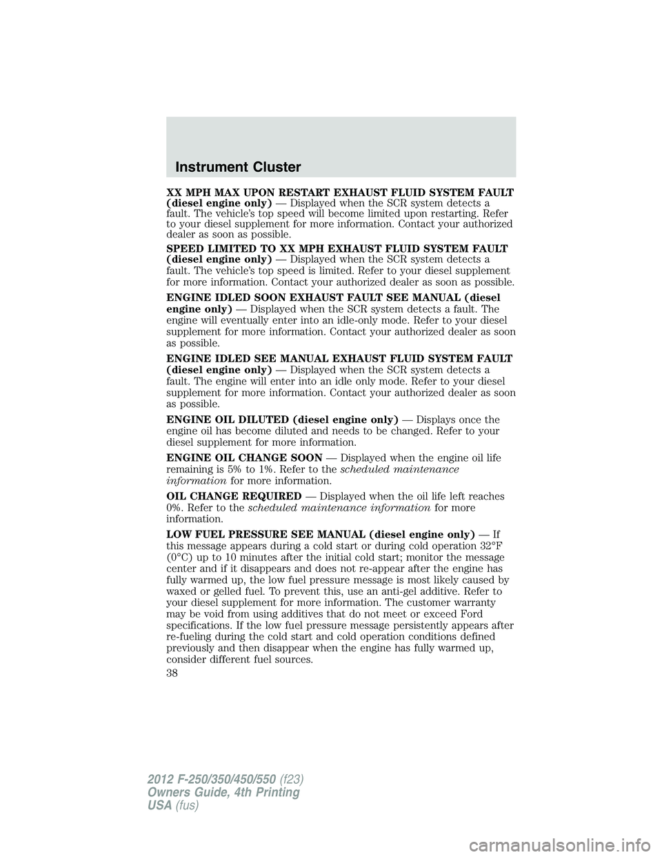 FORD F450 2012  Owners Manual XX MPH MAX UPON RESTART EXHAUST FLUID SYSTEM FAULT
(diesel engine only) — Displayed when the SCR system detects a
fault. The vehicle’s top speed will become limited upon restarting. Refer
to your 