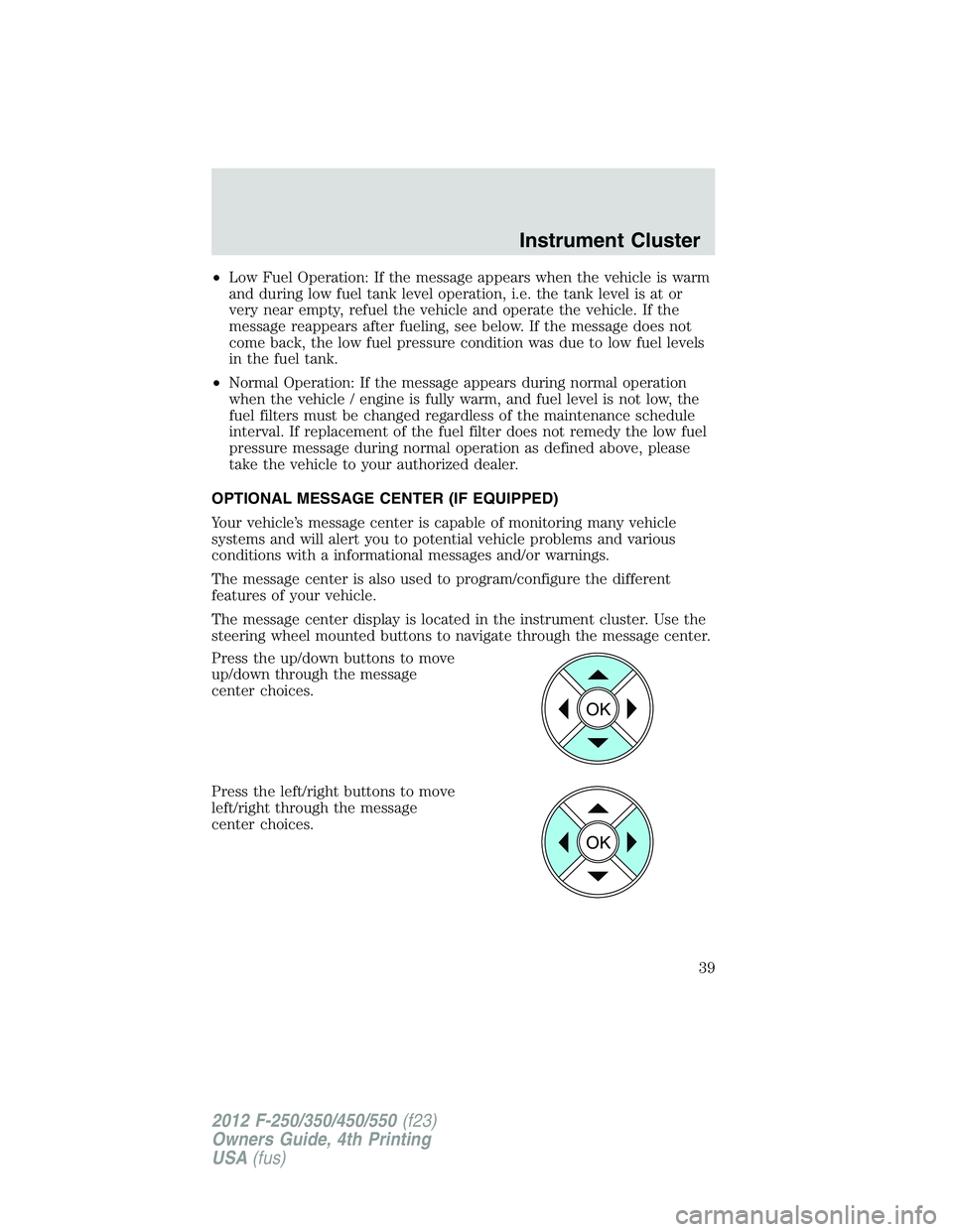 FORD F450 2012 Owners Manual • Low Fuel Operation: If the message appears when the vehicle is warm
and during low fuel tank level operation, i.e. the tank level is at or
very near empty, refuel the vehicle and operate the vehic FORD F450 2012 Owners Manual • Low Fuel Operation: If the message appears when the vehicle is warm
and during low fuel tank level operation, i.e. the tank level is at or
very near empty, refuel the vehicle and operate the vehic