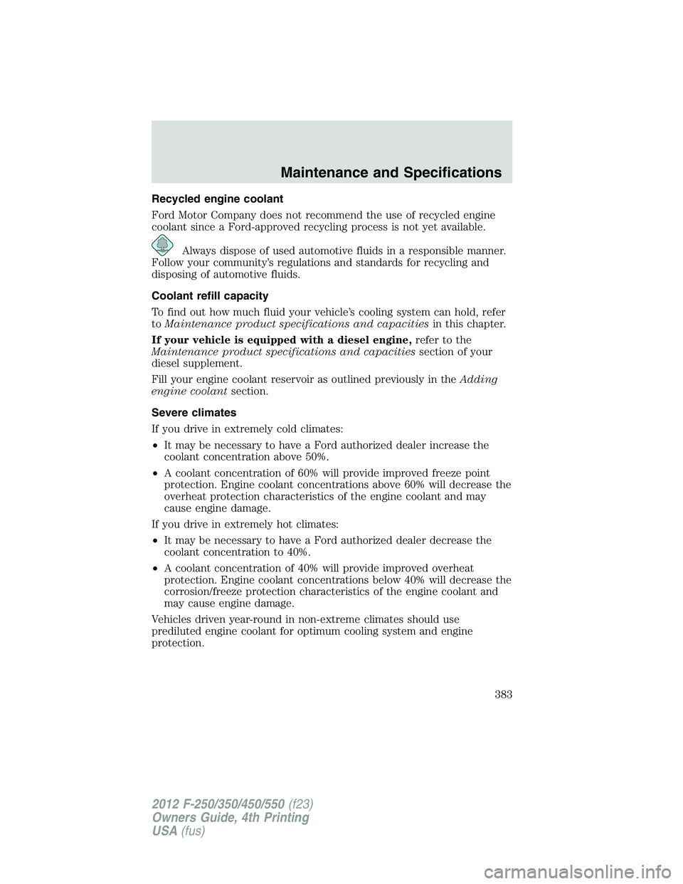FORD F450 2012 Owners Manual Recycled engine coolant
Ford Motor Company does not recommend the use of recycled engine
coolant since a Ford-approved recycling process is not yet available.
Always dispose of used automotive fluids FORD F450 2012 Owners Manual Recycled engine coolant
Ford Motor Company does not recommend the use of recycled engine
coolant since a Ford-approved recycling process is not yet available.
Always dispose of used automotive fluids