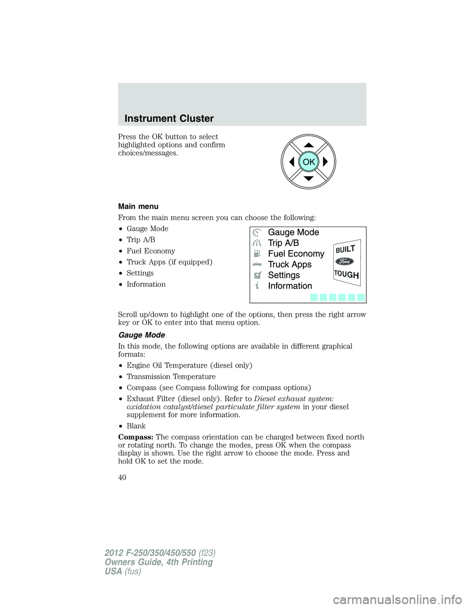 FORD F450 2012  Owners Manual Press the OK button to select
highlighted options and confirm
choices/messages.
Main menu
From the main menu screen you can choose the following:
• Gauge Mode
• Trip A/B
• Fuel Economy
• Truck