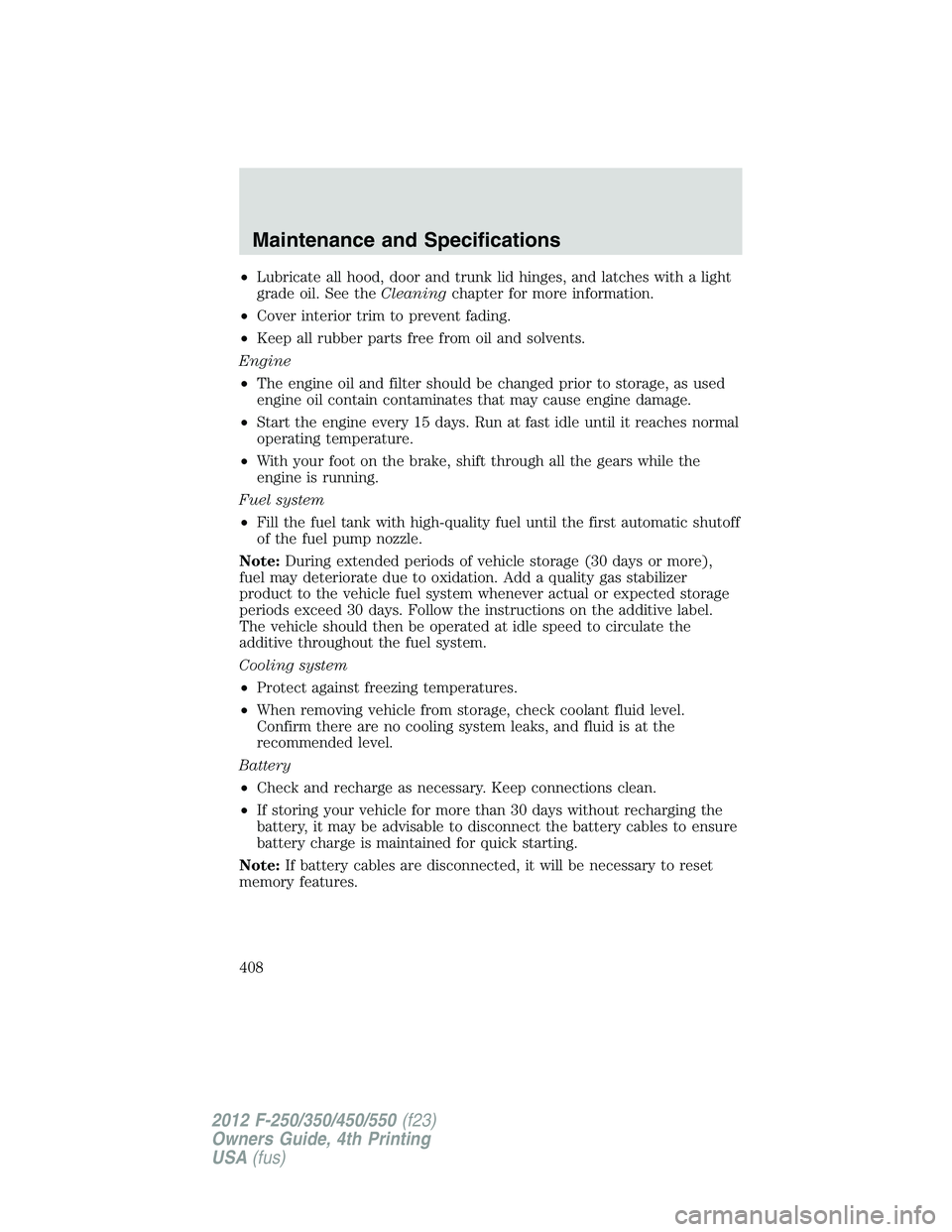FORD F450 2012 User Guide • Lubricate all hood, door and trunk lid hinges, and latches with a light
grade oil. See the Cleaning chapter for more information.
• Cover interior trim to prevent fading.
• Keep all rubber par FORD F450 2012 User Guide • Lubricate all hood, door and trunk lid hinges, and latches with a light
grade oil. See the Cleaning chapter for more information.
• Cover interior trim to prevent fading.
• Keep all rubber par