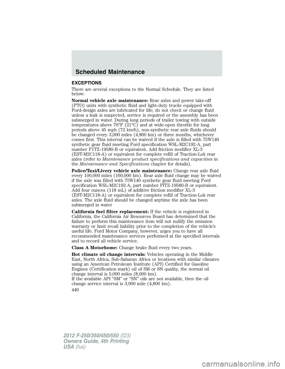 FORD F450 2012 User Guide EXCEPTIONS
There are several exceptions to the Normal Schedule. They are listed
below:
Normal vehicle axle maintenance: Rear axles and power take-off
(PTO) units with synthetic fluid and light-duty tr FORD F450 2012 User Guide EXCEPTIONS
There are several exceptions to the Normal Schedule. They are listed
below:
Normal vehicle axle maintenance: Rear axles and power take-off
(PTO) units with synthetic fluid and light-duty tr