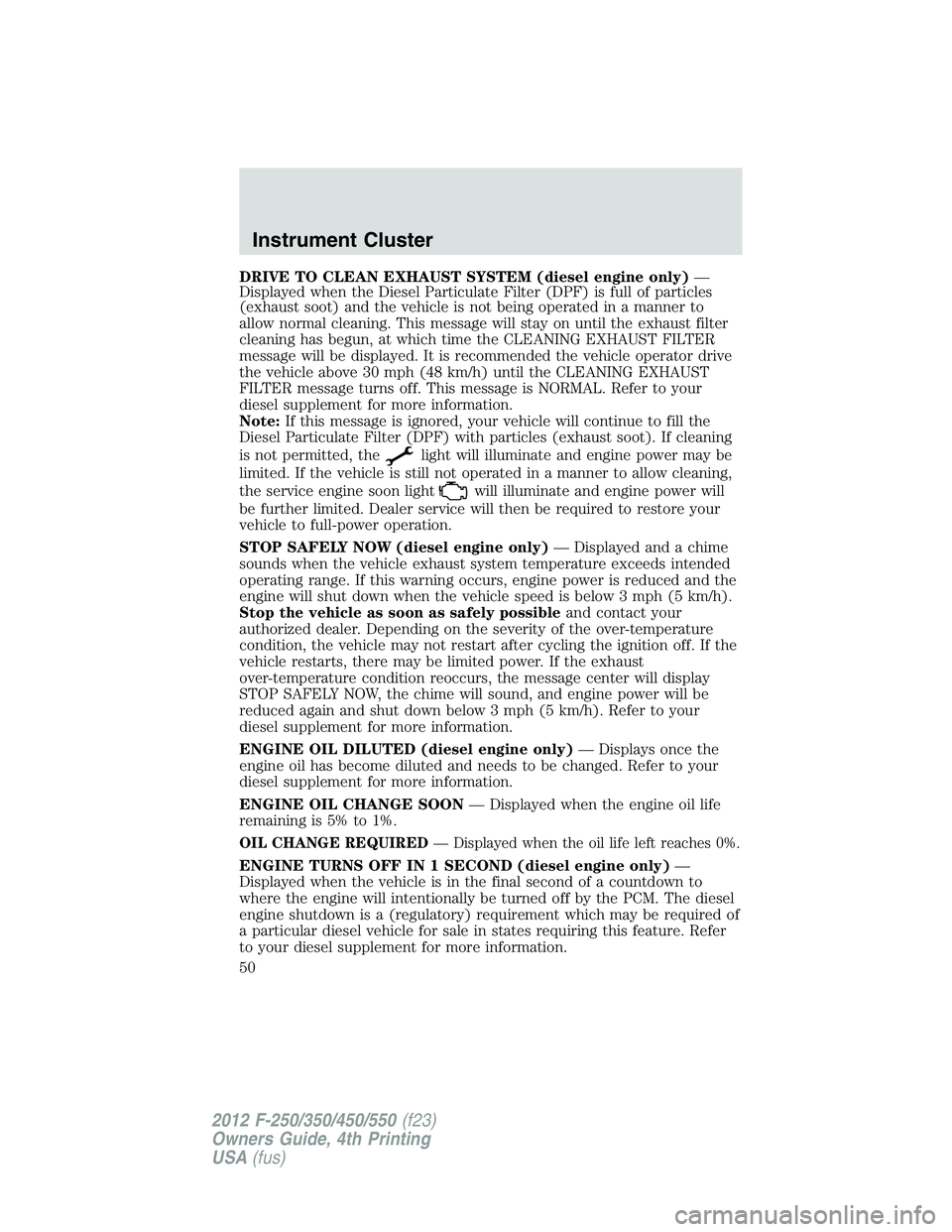 FORD F450 2012 Owners Guide DRIVE TO CLEAN EXHAUST SYSTEM (diesel engine only) —
Displayed when the Diesel Particulate Filter (DPF) is full of particles
(exhaust soot) and the vehicle is not being operated in a manner to
allow FORD F450 2012 Owners Guide DRIVE TO CLEAN EXHAUST SYSTEM (diesel engine only) —
Displayed when the Diesel Particulate Filter (DPF) is full of particles
(exhaust soot) and the vehicle is not being operated in a manner to
allow