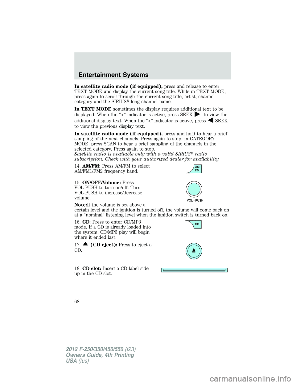 FORD F450 2012 Service Manual In satellite radio mode (if equipped), press and release to enter
TEXT MODE and display the current song title. While in TEXT MODE,
press again to scroll through the current song title, artist, channe