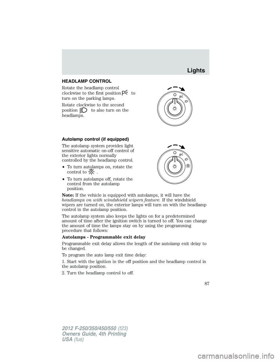 FORD F450 2012 Owners Manual HEADLAMP CONTROL
Rotate the headlamp control
clockwise to the first position to
turn on the parking lamps.
Rotate clockwise to the second
position to also turn on the
headlamps.
Autolamp control (if e FORD F450 2012 Owners Manual HEADLAMP CONTROL
Rotate the headlamp control
clockwise to the first position to
turn on the parking lamps.
Rotate clockwise to the second
position to also turn on the
headlamps.
Autolamp control (if e