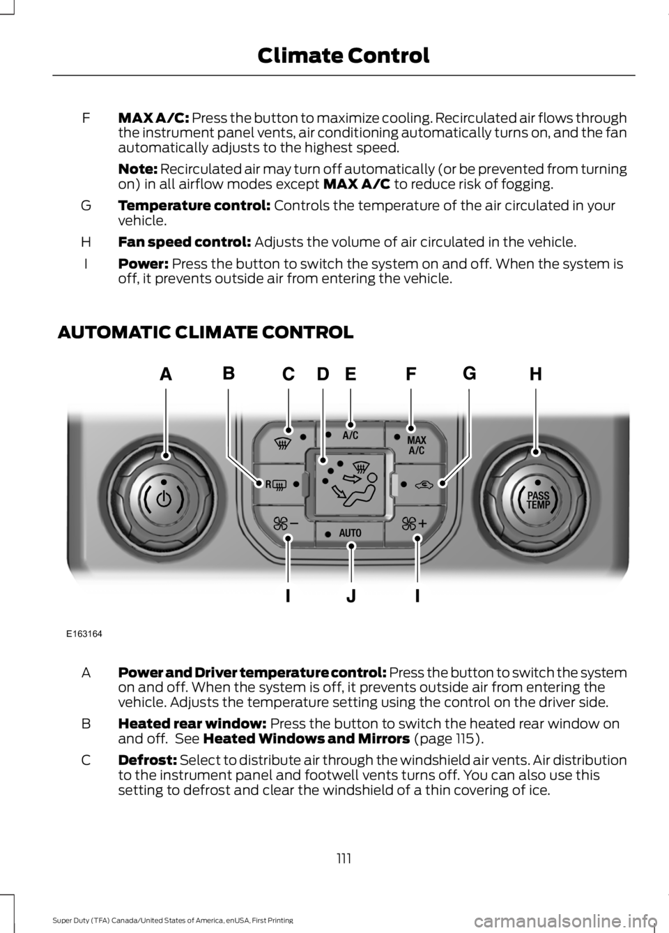 FORD F450 SUPER DUTY 2016  Owners Manual MAX A/C: Press the button to maximize cooling. Recirculated air flows throughthe instrument panel vents, air conditioning automatically turns on, and the fanautomatically adjusts to the highest speed.