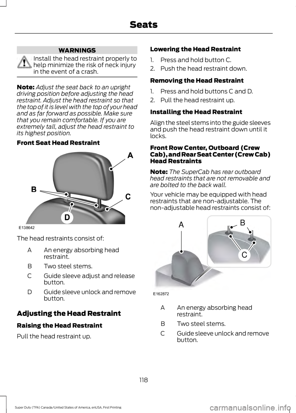 FORD F450 SUPER DUTY 2016  Owners Manual WARNINGS
Install the head restraint properly tohelp minimize the risk of neck injuryin the event of a crash.
Note:Adjust the seat back to an uprightdriving position before adjusting the headrestraint.