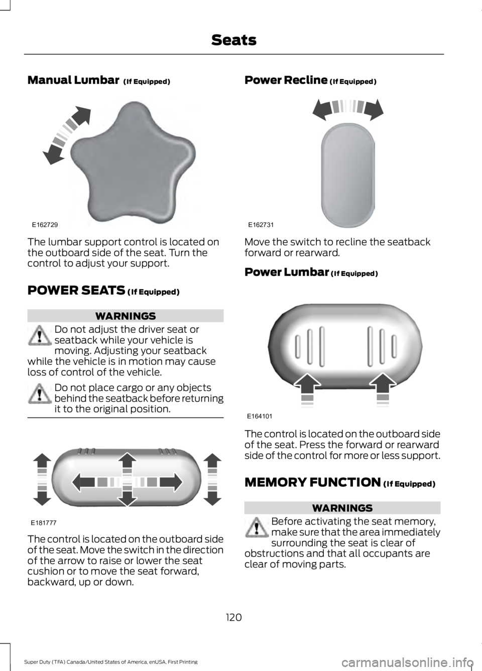 FORD F450 SUPER DUTY 2016  Owners Manual Manual Lumbar  (If Equipped)
The lumbar support control is located onthe outboard side of the seat. Turn thecontrol to adjust your support.
POWER SEATS (If Equipped)
WARNINGS
Do not adjust the driver 