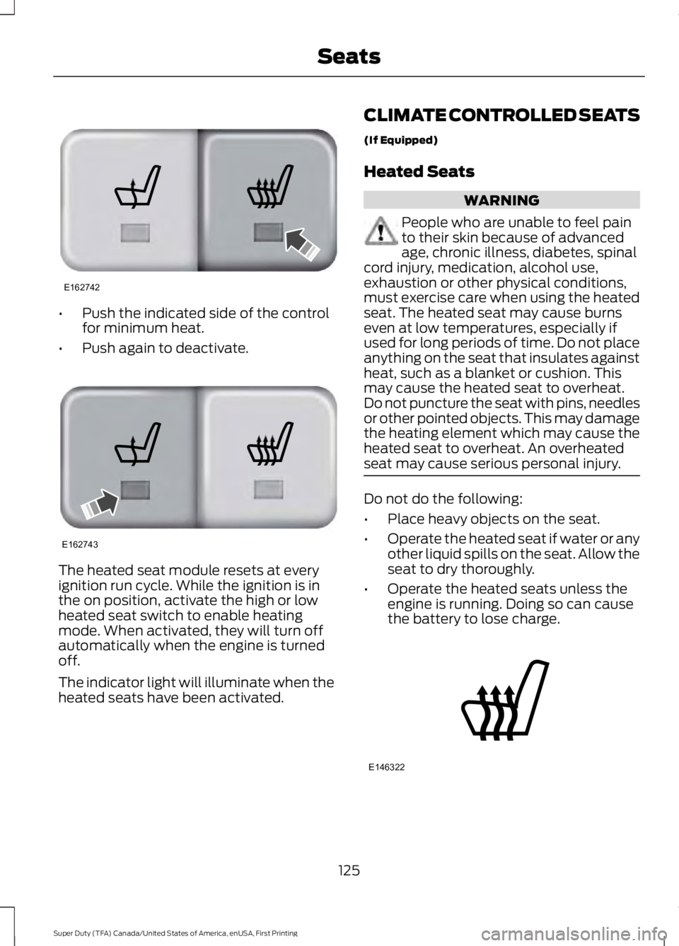 FORD F450 SUPER DUTY 2016  Owners Manual •Push the indicated side of the controlfor minimum heat.
•Push again to deactivate.
The heated seat module resets at everyignition run cycle. While the ignition is inthe on position, activate the 