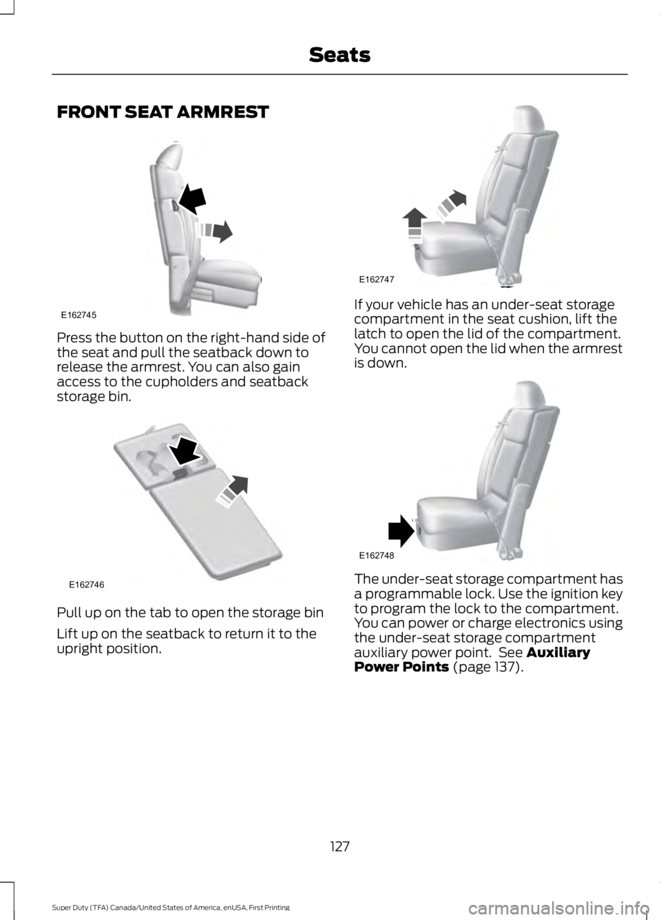 FORD F450 SUPER DUTY 2016  Owners Manual FRONT SEAT ARMREST
Press the button on the right-hand side ofthe seat and pull the seatback down torelease the armrest. You can also gainaccess to the cupholders and seatbackstorage bin.
Pull up on th