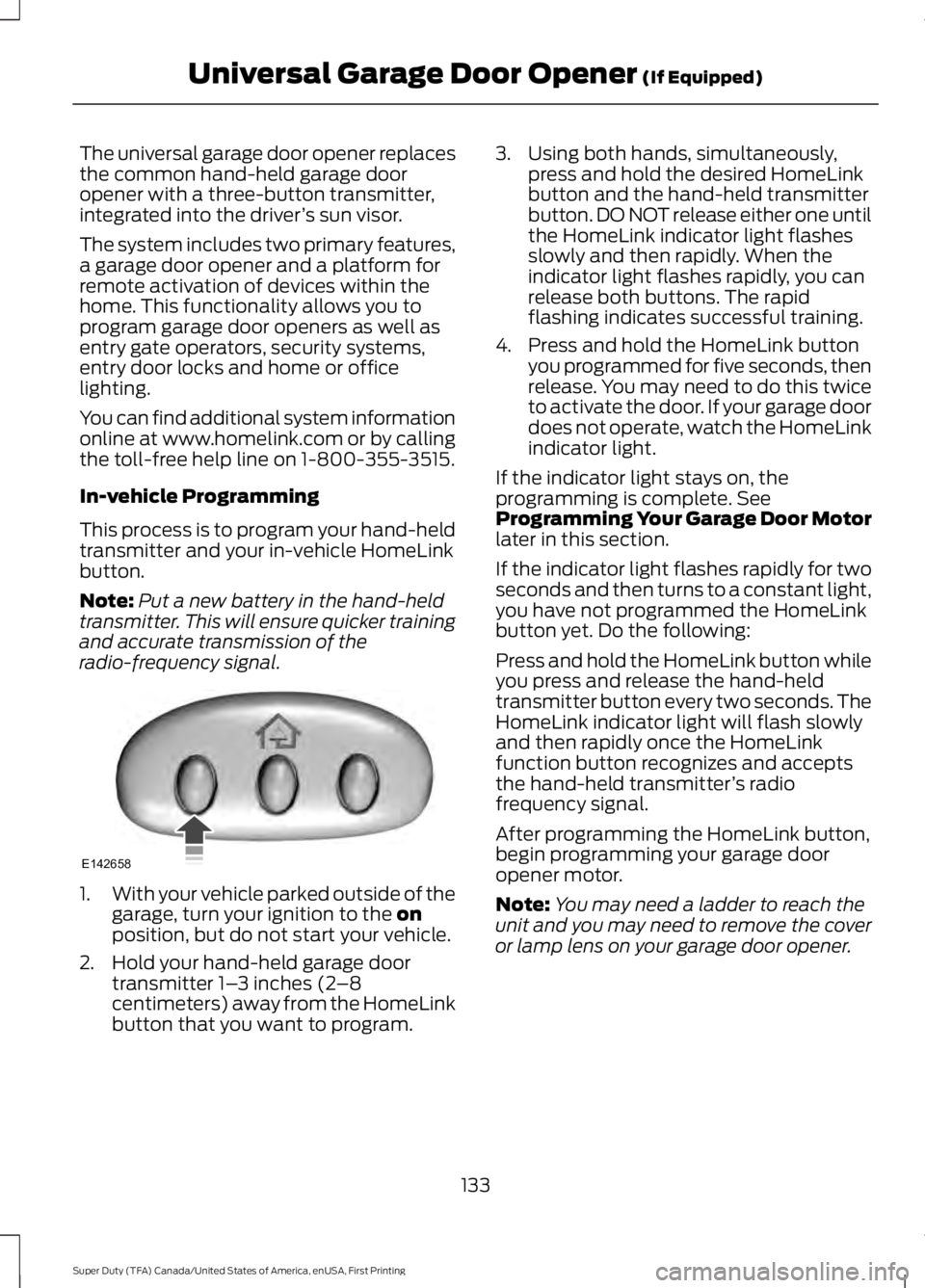 FORD F450 SUPER DUTY 2016 Owners Manual The universal garage door opener replacesthe common hand-held garage dooropener with a three-button transmitter,integrated into the driver’s sun visor.
The system includes two primary features,a gar FORD F450 SUPER DUTY 2016 Owners Manual The universal garage door opener replacesthe common hand-held garage dooropener with a three-button transmitter,integrated into the driver’s sun visor.
The system includes two primary features,a gar