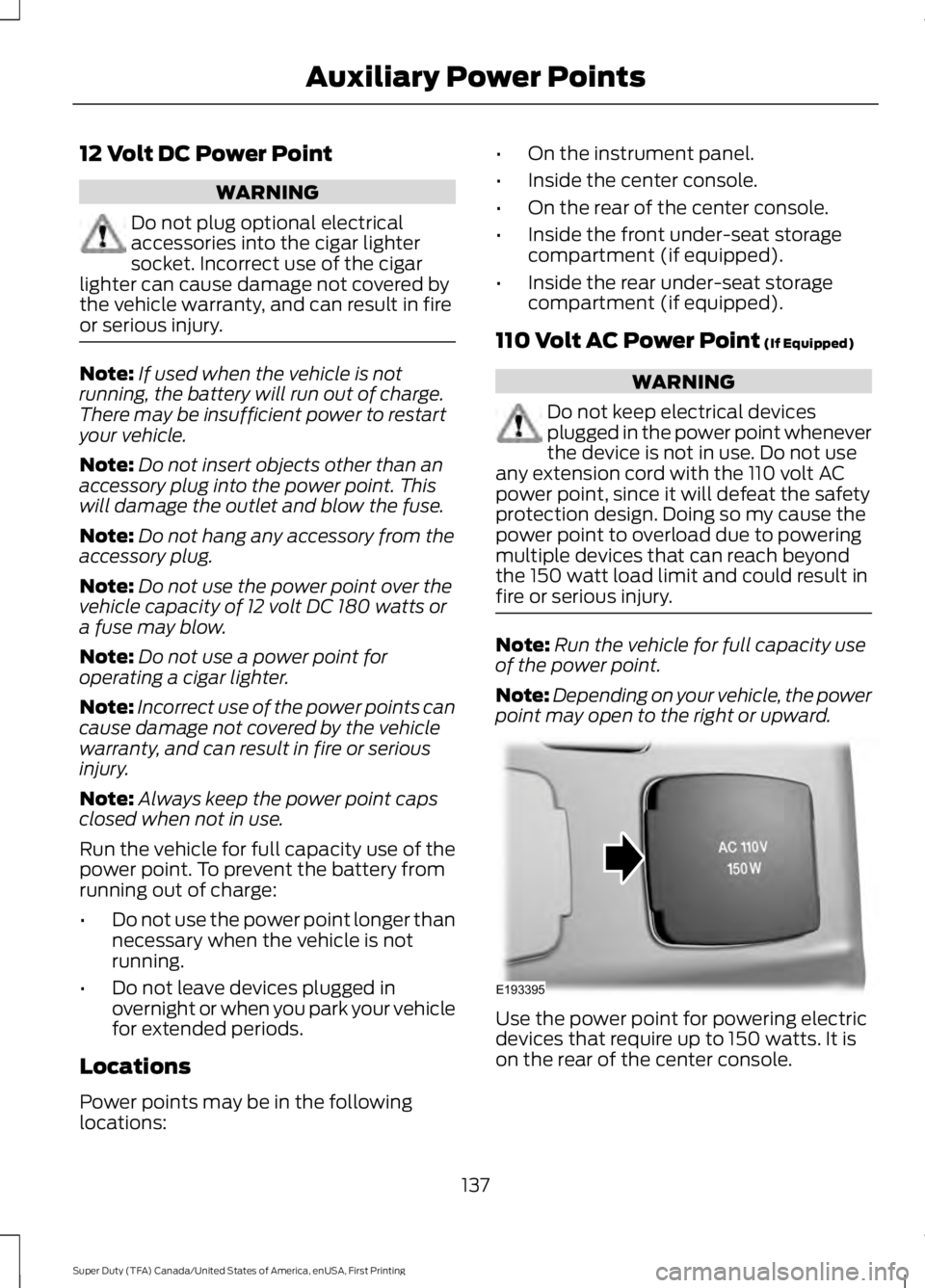 FORD F450 SUPER DUTY 2016 Owners Manual 12 Volt DC Power Point
WARNING
Do not plug optional electricalaccessories into the cigar lightersocket. Incorrect use of the cigarlighter can cause damage not covered bythe vehicle warranty, and can r FORD F450 SUPER DUTY 2016 Owners Manual 12 Volt DC Power Point
WARNING
Do not plug optional electricalaccessories into the cigar lightersocket. Incorrect use of the cigarlighter can cause damage not covered bythe vehicle warranty, and can r