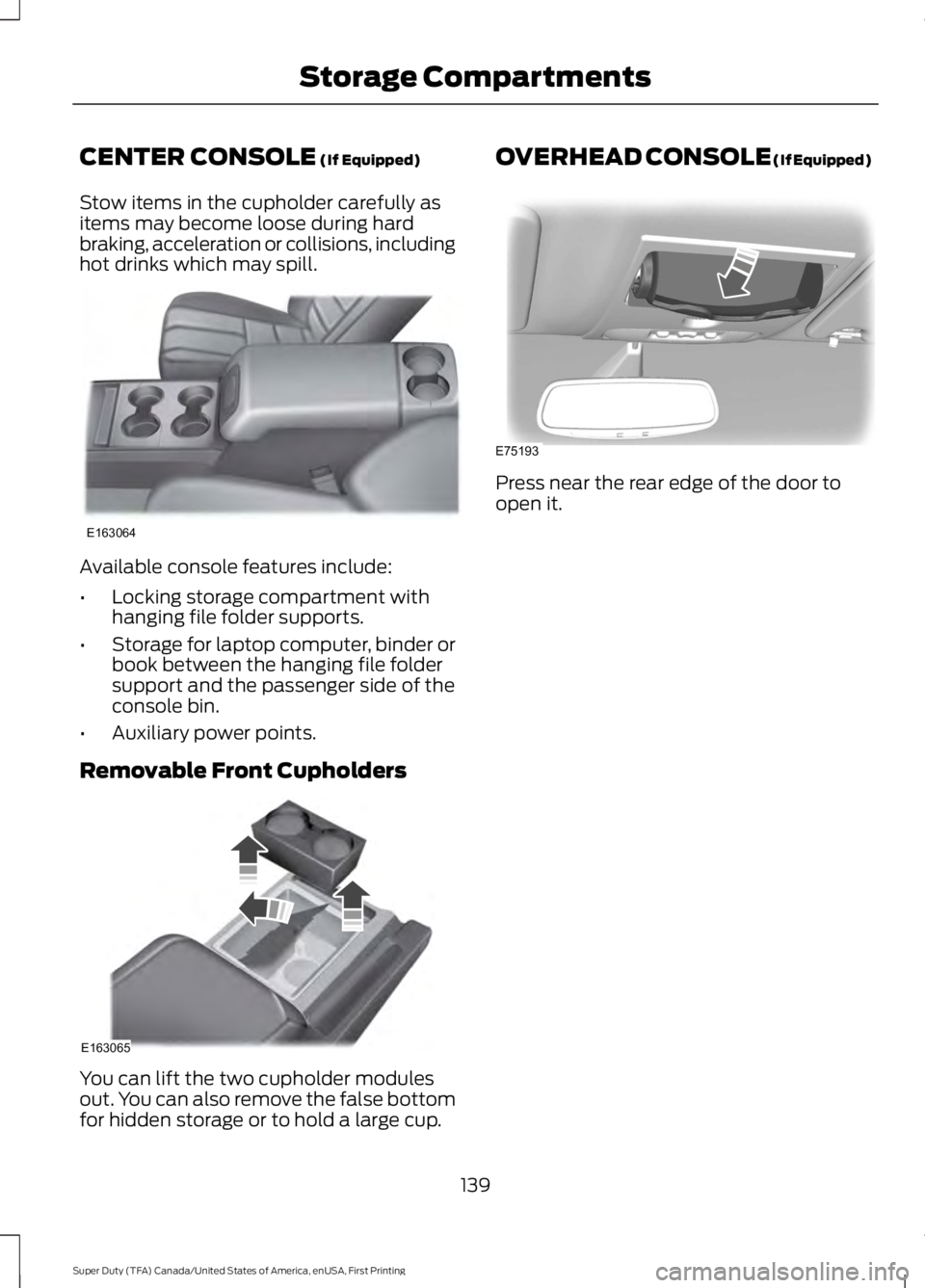 FORD F450 SUPER DUTY 2016 Owners Manual CENTER CONSOLE (If Equipped)
Stow items in the cupholder carefully asitems may become loose during hardbraking, acceleration or collisions, includinghot drinks which may spill.
Available console featu FORD F450 SUPER DUTY 2016 Owners Manual CENTER CONSOLE (If Equipped)
Stow items in the cupholder carefully asitems may become loose during hardbraking, acceleration or collisions, includinghot drinks which may spill.
Available console featu