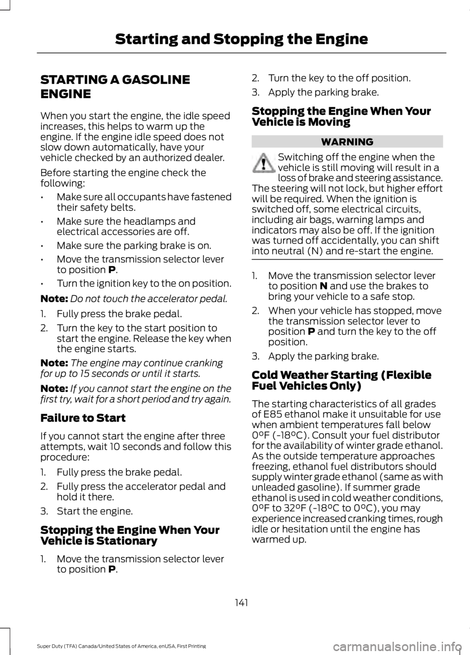 FORD F450 SUPER DUTY 2016 Owners Manual STARTING A GASOLINE
ENGINE
When you start the engine, the idle speedincreases, this helps to warm up theengine. If the engine idle speed does notslow down automatically, have yourvehicle checked by an FORD F450 SUPER DUTY 2016 Owners Manual STARTING A GASOLINE
ENGINE
When you start the engine, the idle speedincreases, this helps to warm up theengine. If the engine idle speed does notslow down automatically, have yourvehicle checked by an