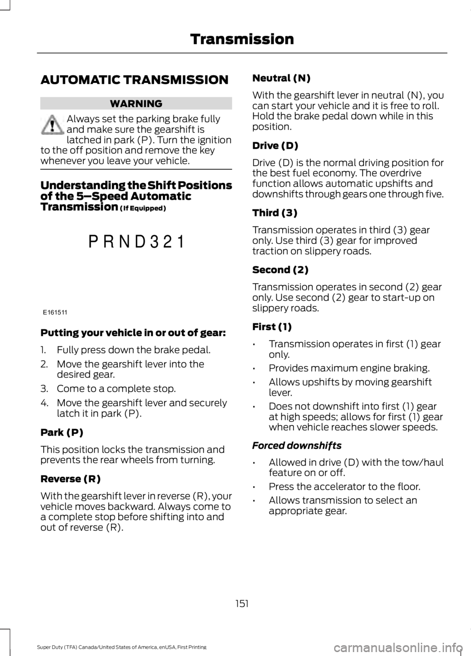 FORD F450 SUPER DUTY 2016 Owners Manual AUTOMATIC TRANSMISSION
WARNING
Always set the parking brake fullyand make sure the gearshift islatched in park (P). Turn the ignitionto the off position and remove the keywhenever you leave your vehic FORD F450 SUPER DUTY 2016 Owners Manual AUTOMATIC TRANSMISSION
WARNING
Always set the parking brake fullyand make sure the gearshift islatched in park (P). Turn the ignitionto the off position and remove the keywhenever you leave your vehic