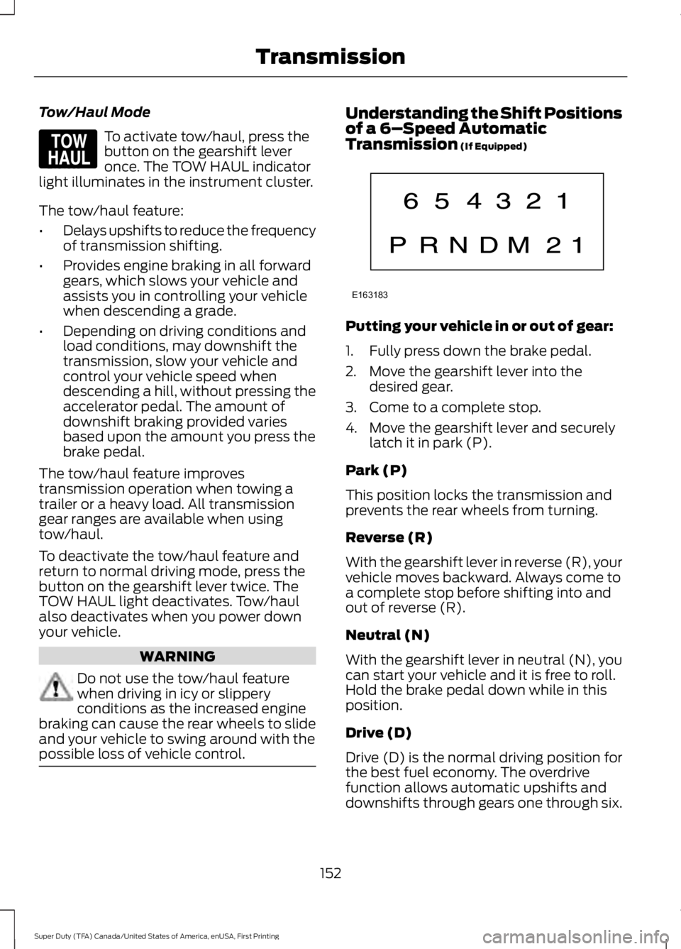 FORD F450 SUPER DUTY 2016 Owners Manual Tow/Haul Mode
To activate tow/haul, press thebutton on the gearshift leveronce. The TOW HAUL indicatorlight illuminates in the instrument cluster.
The tow/haul feature:
•Delays upshifts to reduce th FORD F450 SUPER DUTY 2016 Owners Manual Tow/Haul Mode
To activate tow/haul, press thebutton on the gearshift leveronce. The TOW HAUL indicatorlight illuminates in the instrument cluster.
The tow/haul feature:
•Delays upshifts to reduce th
