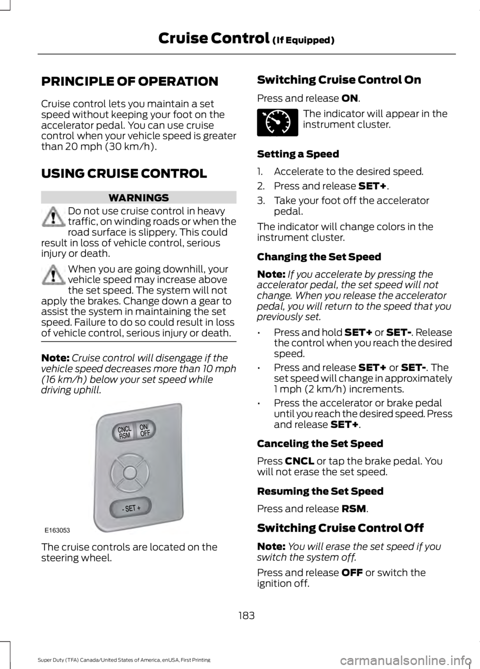 FORD F450 SUPER DUTY 2016 Owners Manual PRINCIPLE OF OPERATION
Cruise control lets you maintain a setspeed without keeping your foot on theaccelerator pedal. You can use cruisecontrol when your vehicle speed is greaterthan 20 mph (30 km/h). FORD F450 SUPER DUTY 2016 Owners Manual PRINCIPLE OF OPERATION
Cruise control lets you maintain a setspeed without keeping your foot on theaccelerator pedal. You can use cruisecontrol when your vehicle speed is greaterthan 20 mph (30 km/h).