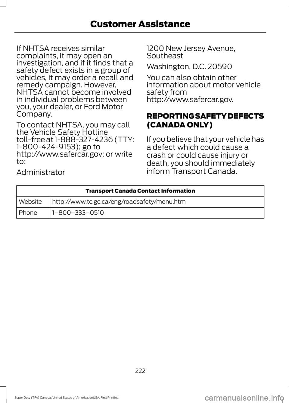 FORD F450 SUPER DUTY 2016  Owners Manual If NHTSA receives similarcomplaints, it may open aninvestigation, and if it finds that asafety defect exists in a group ofvehicles, it may order a recall andremedy campaign. However,NHTSA cannot becom