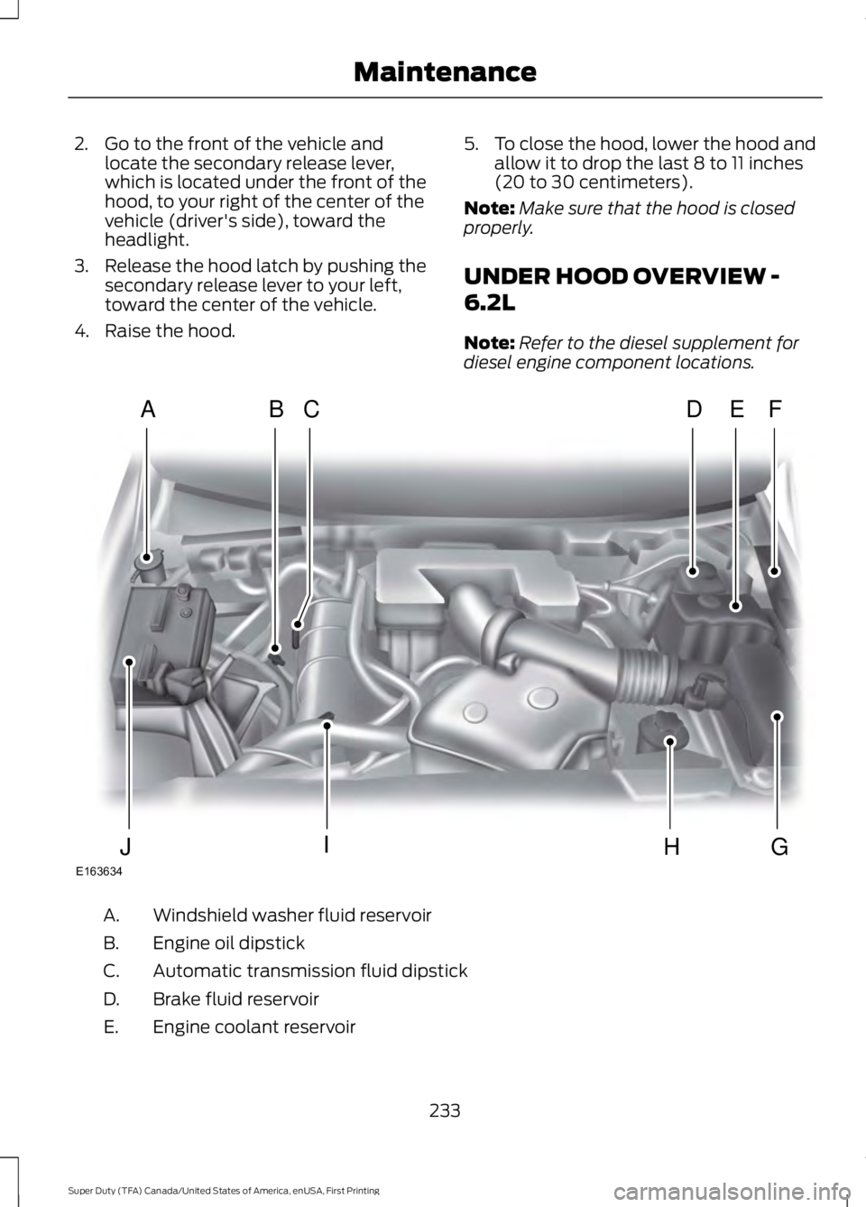 FORD F450 SUPER DUTY 2016  Owners Manual 2. Go to the front of the vehicle andlocate the secondary release lever,which is located under the front of thehood, to your right of the center of thevehicle (driver's side), toward theheadlight.