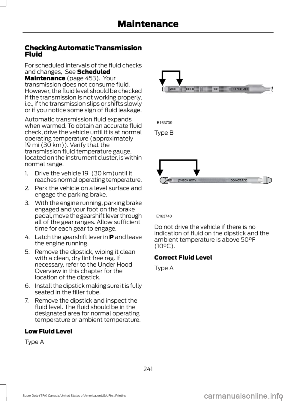 FORD F450 SUPER DUTY 2016  Owners Manual Checking Automatic TransmissionFluid
For scheduled intervals of the fluid checksand changes,  See ScheduledMaintenance (page 453).  Yourtransmission does not consume fluid.However, the fluid level sho