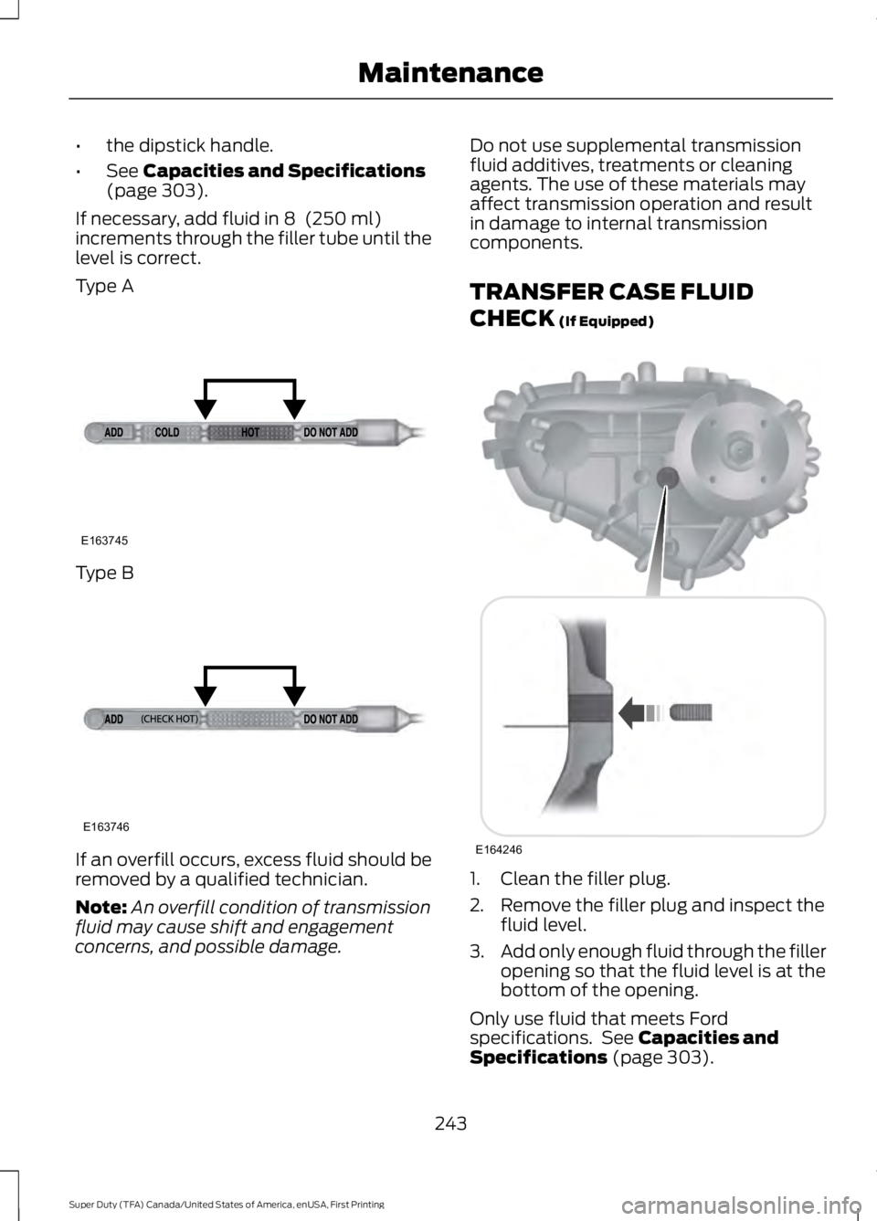 FORD F450 SUPER DUTY 2016  Owners Manual •the dipstick handle.
•See Capacities and Specifications(page 303).
If necessary, add fluid in 8  (250 ml)increments through the filler tube until thelevel is correct.
Type A
Type B
If an overfill