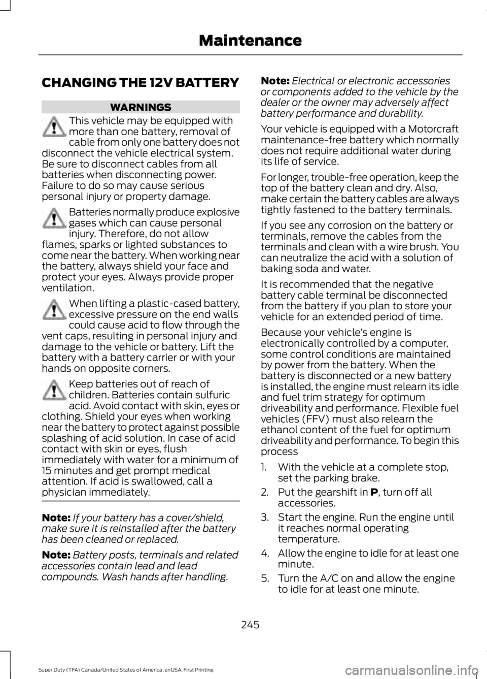FORD F450 SUPER DUTY 2016  Owners Manual CHANGING THE 12V BATTERY
WARNINGS
This vehicle may be equipped withmore than one battery, removal ofcable from only one battery does notdisconnect the vehicle electrical system.Be sure to disconnect c