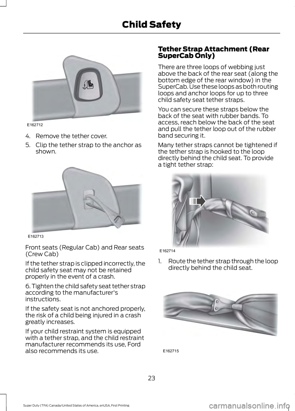 FORD F450 SUPER DUTY 2016 Owners Manual 4. Remove the tether cover.
5. Clip the tether strap to the anchor asshown.
Front seats (Regular Cab) and Rear seats(Crew Cab)
If the tether strap is clipped incorrectly, thechild safety seat may not FORD F450 SUPER DUTY 2016 Owners Manual 4. Remove the tether cover.
5. Clip the tether strap to the anchor asshown.
Front seats (Regular Cab) and Rear seats(Crew Cab)
If the tether strap is clipped incorrectly, thechild safety seat may not