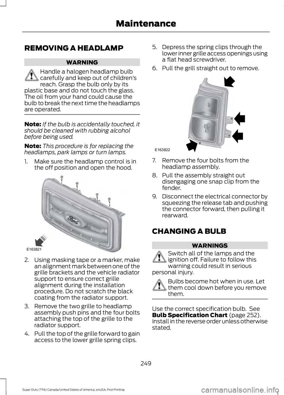 FORD F450 SUPER DUTY 2016  Owners Manual REMOVING A HEADLAMP
WARNING
Handle a halogen headlamp bulbcarefully and keep out of children’sreach. Grasp the bulb only by itsplastic base and do not touch the glass.The oil from your hand could ca