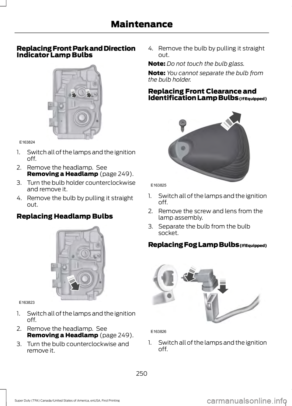 FORD F450 SUPER DUTY 2016  Owners Manual Replacing Front Park and DirectionIndicator Lamp Bulbs
1.Switch all of the lamps and the ignitionoff.
2. Remove the headlamp.  SeeRemoving a Headlamp (page 249).
3.Turn the bulb holder counterclockwis