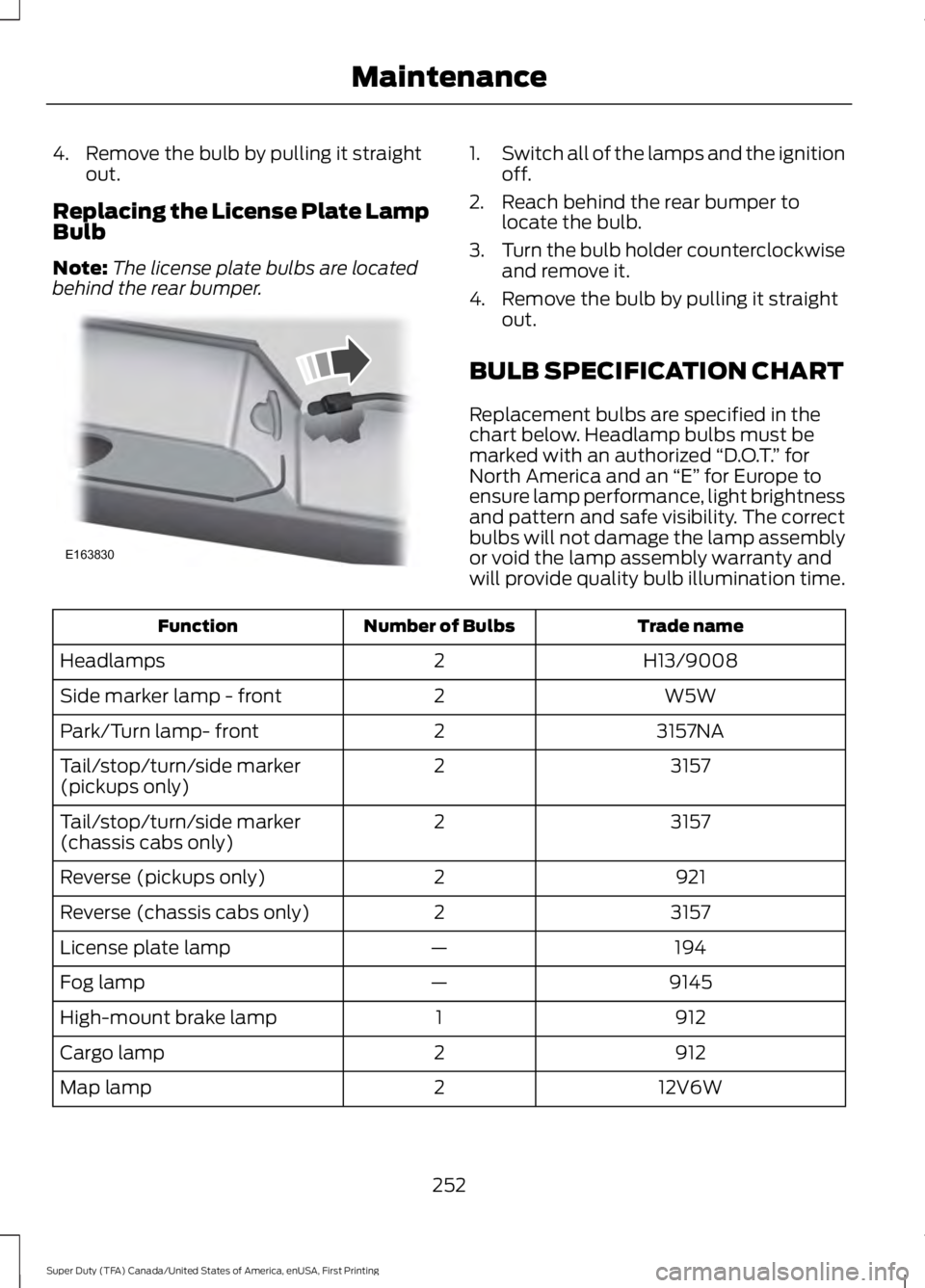 FORD F450 SUPER DUTY 2016  Owners Manual 4. Remove the bulb by pulling it straightout.
Replacing the License Plate LampBulb
Note:The license plate bulbs are locatedbehind the rear bumper.
1.Switch all of the lamps and the ignitionoff.
2. Rea