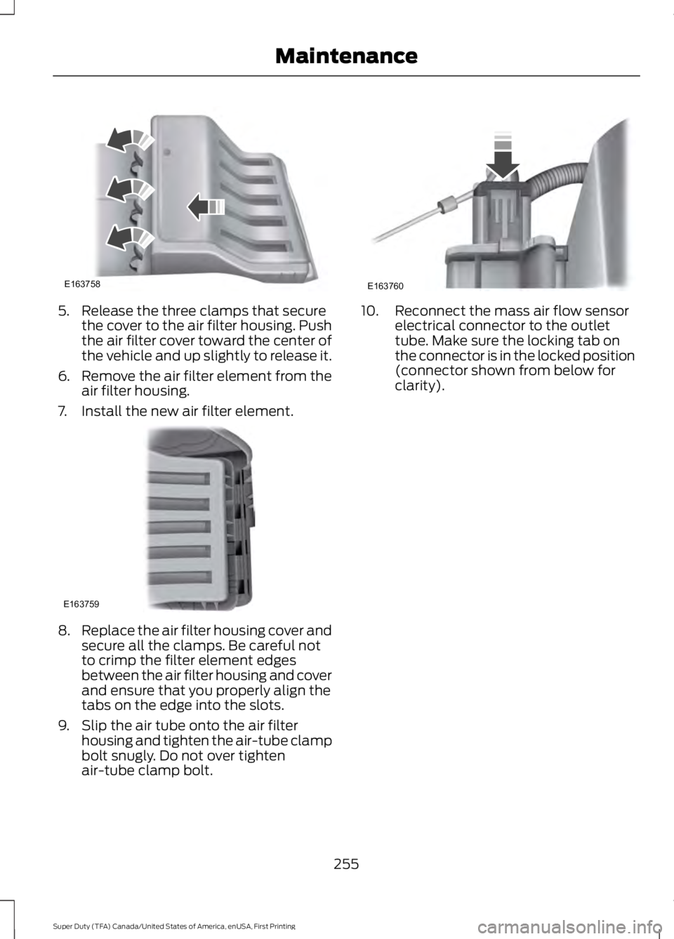 FORD F450 SUPER DUTY 2016  Owners Manual 5. Release the three clamps that securethe cover to the air filter housing. Pushthe air filter cover toward the center ofthe vehicle and up slightly to release it.
6.Remove the air filter element from