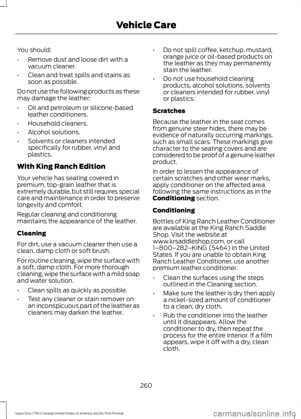 FORD F450 SUPER DUTY 2016  Owners Manual You should:
•Remove dust and loose dirt with avacuum cleaner.
•Clean and treat spills and stains assoon as possible.
Do not use the following products as thesemay damage the leather:
•Oil and pe