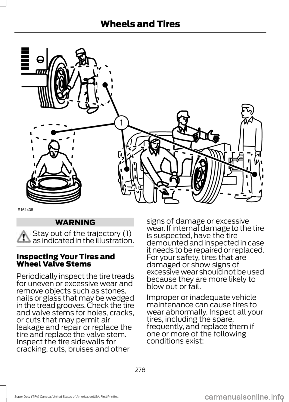 FORD F450 SUPER DUTY 2016  Owners Manual WARNING
Stay out of the trajectory (1)as indicated in the illustration.
Inspecting Your Tires andWheel Valve Stems
Periodically inspect the tire treadsfor uneven or excessive wear andremove objects su