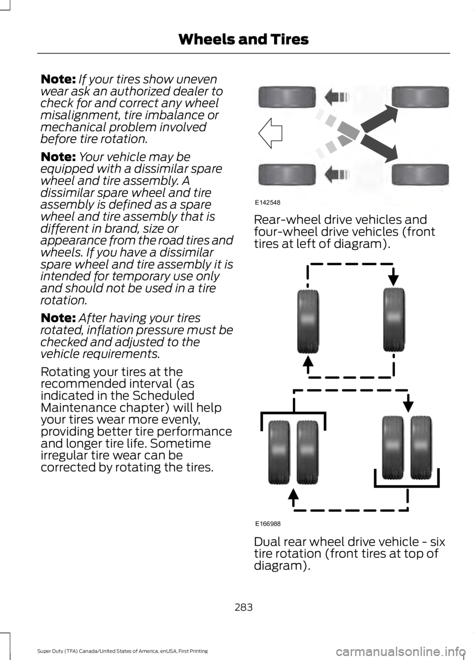 FORD F450 SUPER DUTY 2016  Owners Manual Note:If your tires show unevenwear ask an authorized dealer tocheck for and correct any wheelmisalignment, tire imbalance ormechanical problem involvedbefore tire rotation.
Note:Your vehicle may beequ