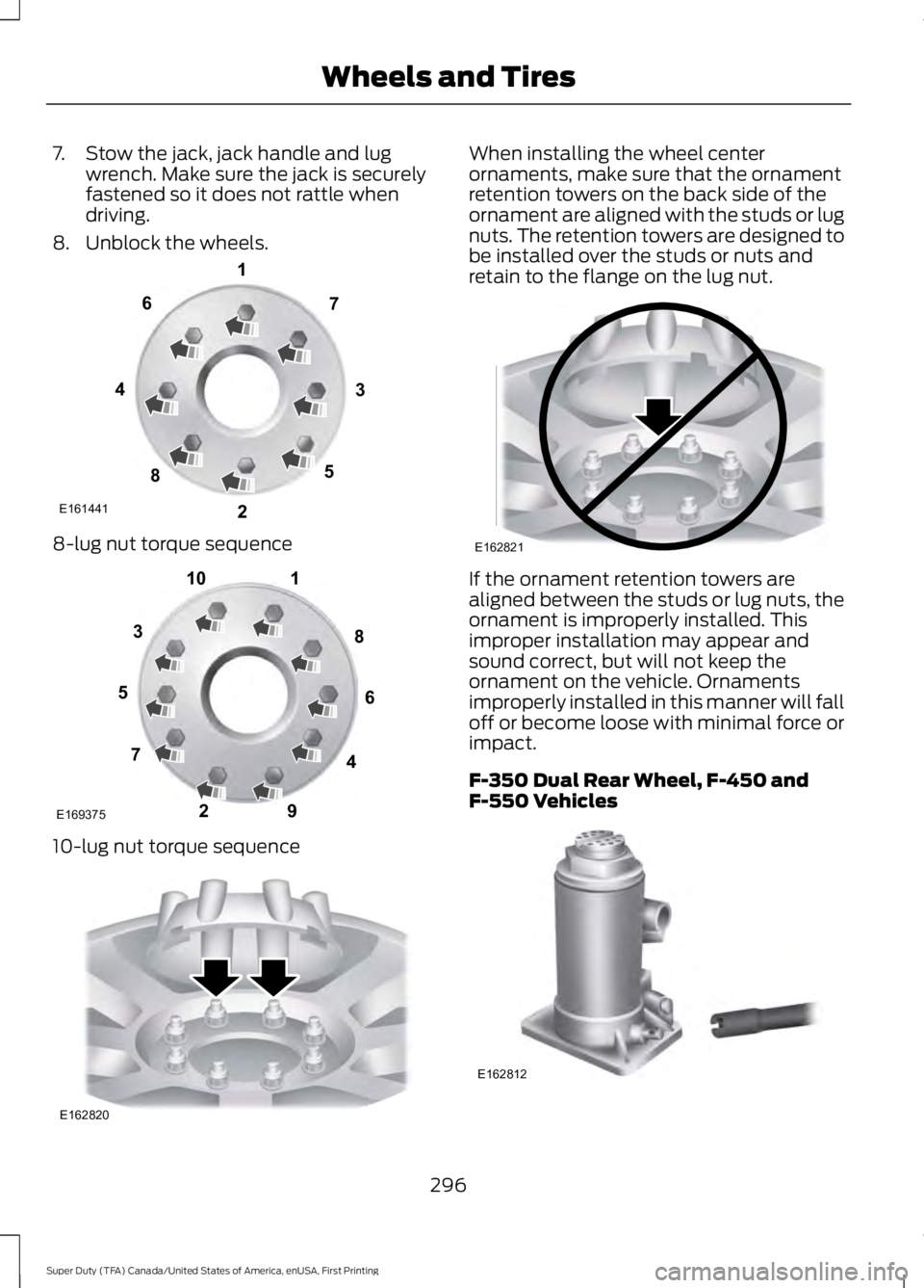 FORD F450 SUPER DUTY 2016  Owners Manual 7. Stow the jack, jack handle and lugwrench. Make sure the jack is securelyfastened so it does not rattle whendriving.
8. Unblock the wheels.
8-lug nut torque sequence
10-lug nut torque sequence
When 
