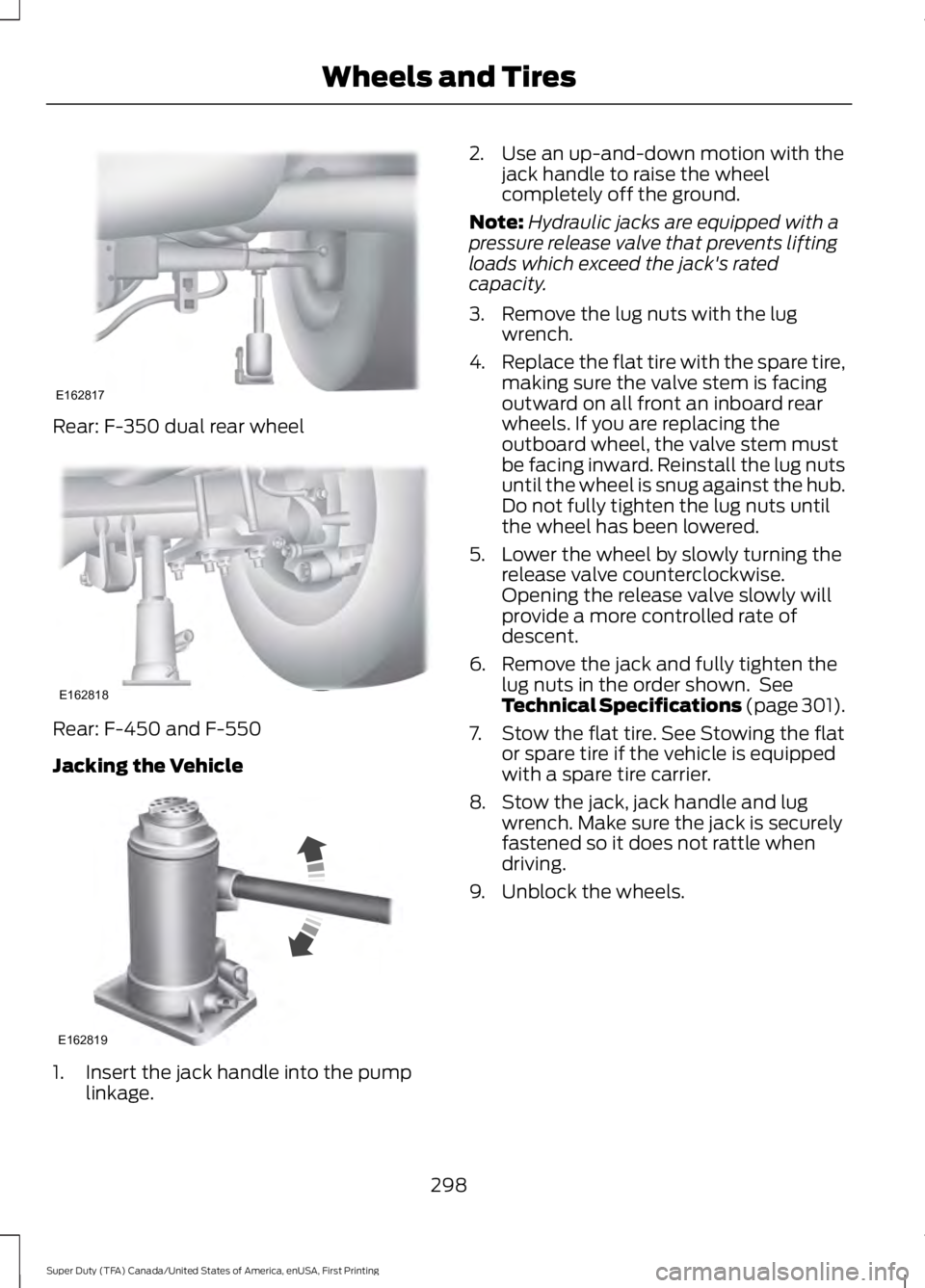 FORD F450 SUPER DUTY 2016 Owners Manual Rear: F-350 dual rear wheel
Rear: F-450 and F-550
Jacking the Vehicle
1. Insert the jack handle into the pumplinkage.
2. Use an up-and-down motion with thejack handle to raise the wheelcompletely off FORD F450 SUPER DUTY 2016 Owners Manual Rear: F-350 dual rear wheel
Rear: F-450 and F-550
Jacking the Vehicle
1. Insert the jack handle into the pumplinkage.
2. Use an up-and-down motion with thejack handle to raise the wheelcompletely off