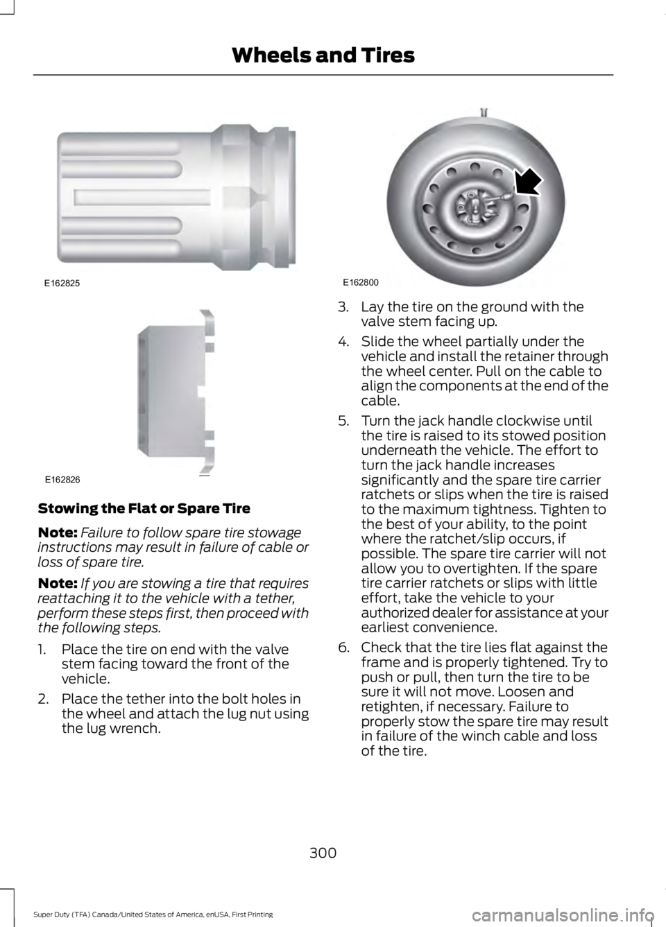FORD F450 SUPER DUTY 2016  Owners Manual Stowing the Flat or Spare Tire
Note:Failure to follow spare tire stowageinstructions may result in failure of cable orloss of spare tire.
Note:If you are stowing a tire that requiresreattaching it to 