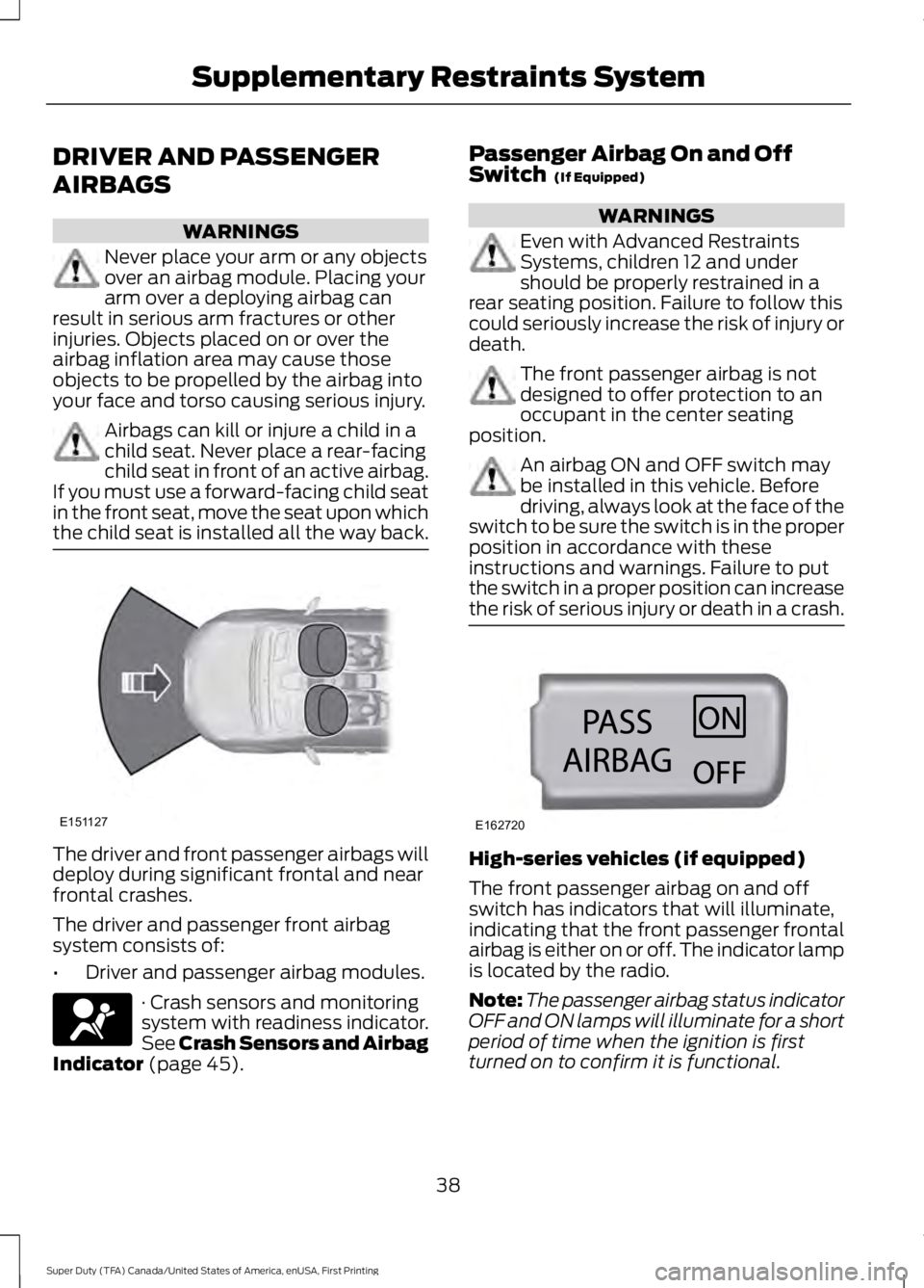 FORD F450 SUPER DUTY 2016  Owners Manual DRIVER AND PASSENGER
AIRBAGS
WARNINGS
Never place your arm or any objectsover an airbag module. Placing yourarm over a deploying airbag canresult in serious arm fractures or otherinjuries. Objects pla