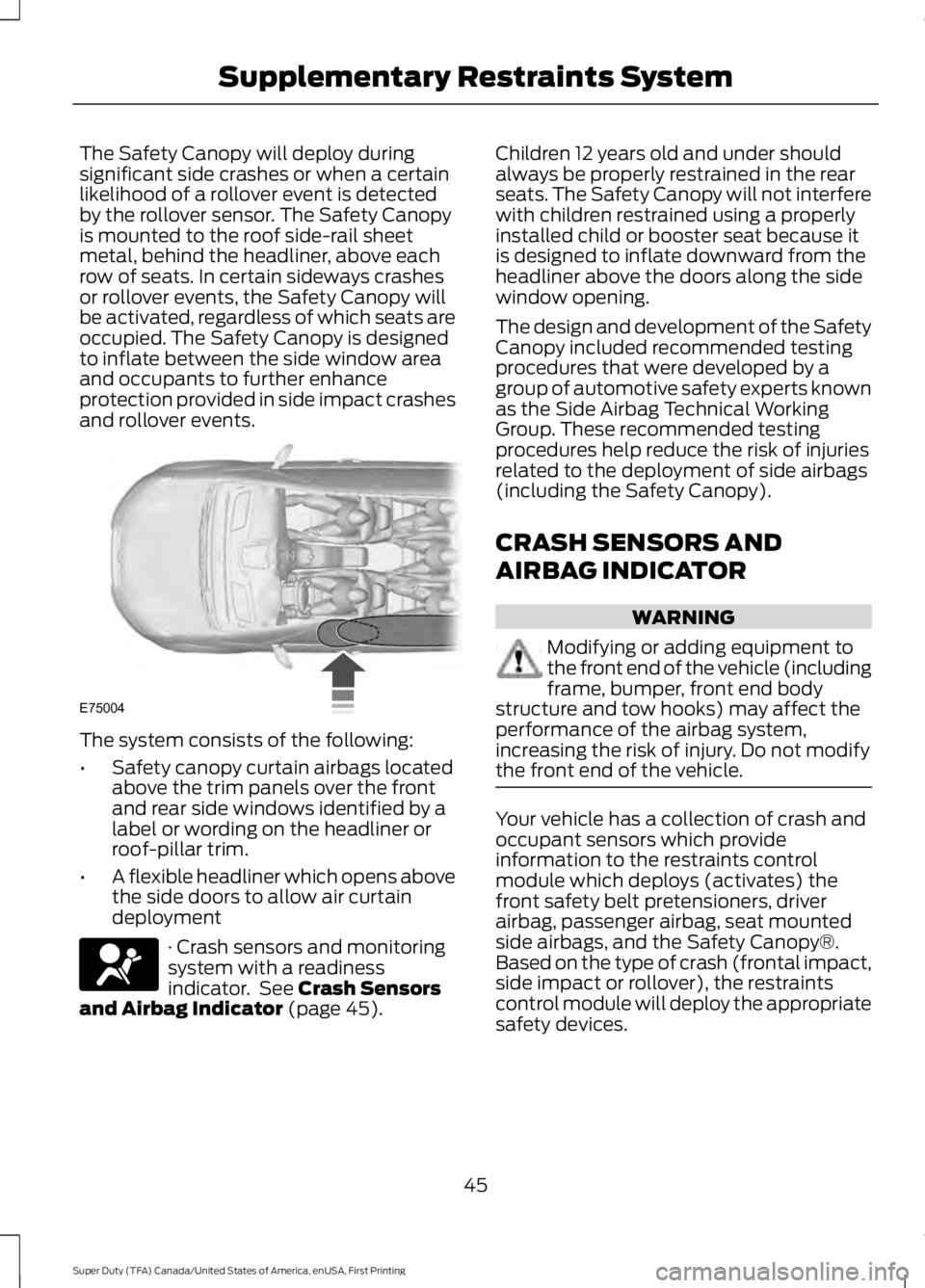 FORD F450 SUPER DUTY 2016 Service Manual The Safety Canopy will deploy duringsignificant side crashes or when a certainlikelihood of a rollover event is detectedby the rollover sensor. The Safety Canopyis mounted to the roof side-rail sheetm FORD F450 SUPER DUTY 2016 Service Manual The Safety Canopy will deploy duringsignificant side crashes or when a certainlikelihood of a rollover event is detectedby the rollover sensor. The Safety Canopyis mounted to the roof side-rail sheetm