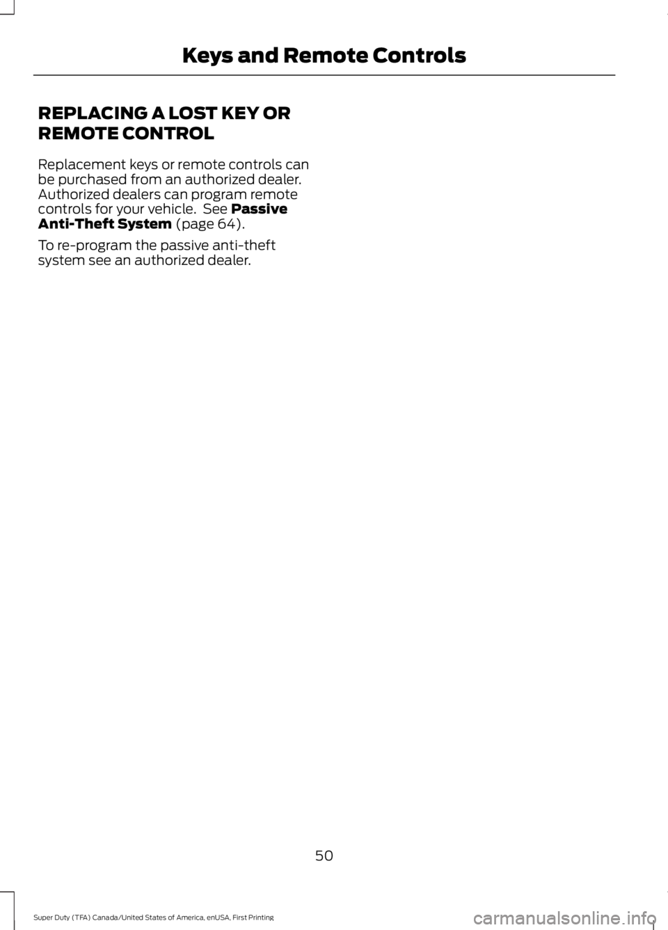 FORD F450 SUPER DUTY 2016 Workshop Manual REPLACING A LOST KEY OR
REMOTE CONTROL
Replacement keys or remote controls canbe purchased from an authorized dealer.Authorized dealers can program remotecontrols for your vehicle.  See PassiveAnti-Th