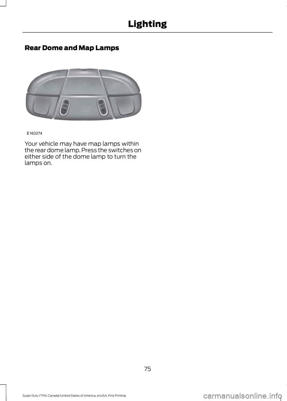 FORD F450 SUPER DUTY 2016 Manual PDF Rear Dome and Map Lamps
Your vehicle may have map lamps withinthe rear dome lamp. Press the switches oneither side of the dome lamp to turn thelamps on.
75
Super Duty (TFA) Canada/United States of Ame FORD F450 SUPER DUTY 2016 Manual PDF Rear Dome and Map Lamps
Your vehicle may have map lamps withinthe rear dome lamp. Press the switches oneither side of the dome lamp to turn thelamps on.
75
Super Duty (TFA) Canada/United States of Ame